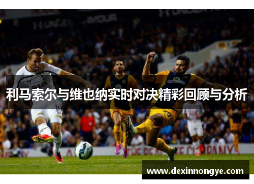 利马索尔与维也纳实时对决精彩回顾与分析