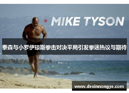 泰森与小罗伊琼斯拳击对决平局引发拳迷热议与期待