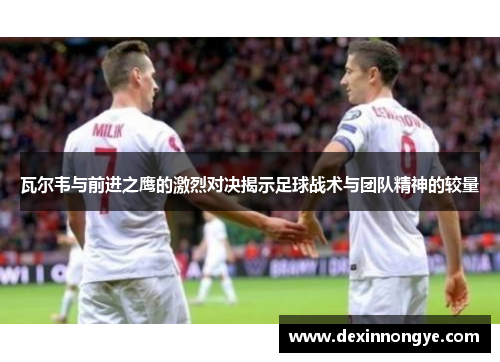 瓦尔韦与前进之鹰的激烈对决揭示足球战术与团队精神的较量