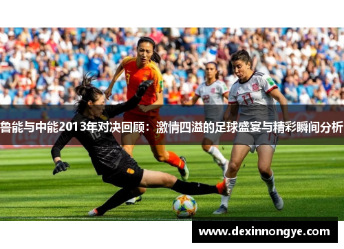 鲁能与中能2013年对决回顾：激情四溢的足球盛宴与精彩瞬间分析